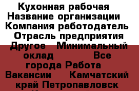 Кухонная рабочая › Название организации ­ Компания-работодатель › Отрасль предприятия ­ Другое › Минимальный оклад ­ 9 000 - Все города Работа » Вакансии   . Камчатский край,Петропавловск-Камчатский г.